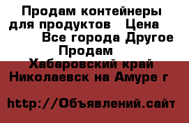 Продам контейнеры для продуктов › Цена ­ 5 000 - Все города Другое » Продам   . Хабаровский край,Николаевск-на-Амуре г.